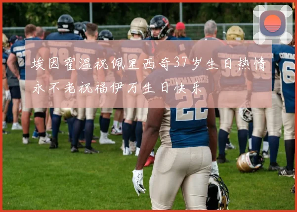 埃因霍温祝佩里西奇37岁生日热情永不老祝福伊万生日快乐