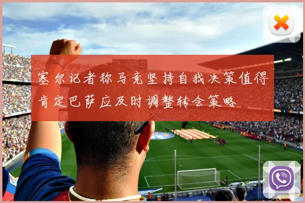 塞尔记者称马竞坚持自我决策值得肯定巴萨应及时调整转会策略
