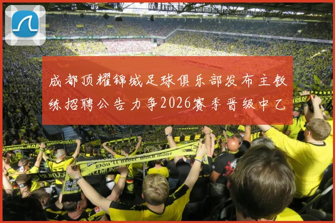 成都顶耀锦城足球俱乐部发布主教练招聘公告力争2026赛季晋级中乙联赛