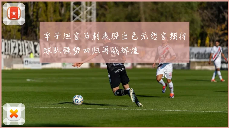 华子坦言马刺表现出色无怨言期待球队强势回归再战辉煌