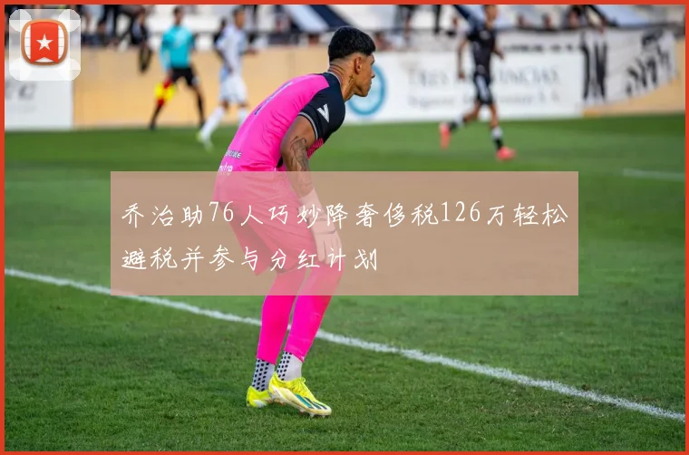 乔治助76人巧妙降奢侈税126万轻松避税并参与分红计划