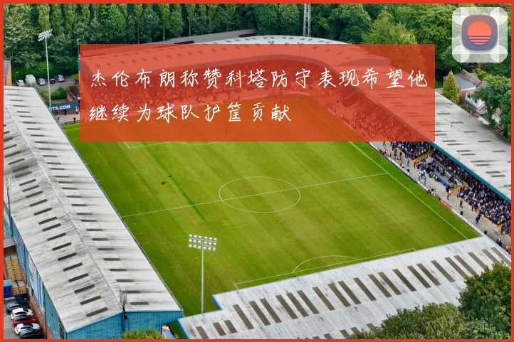 杰伦布朗称赞科塔防守表现希望他继续为球队护筐贡献