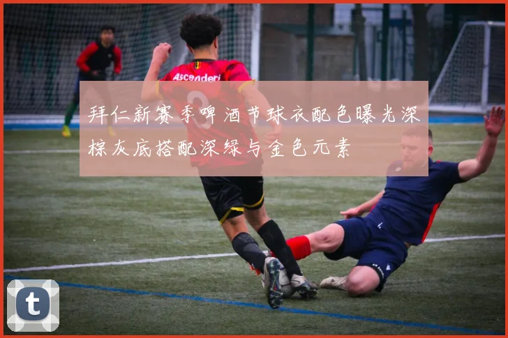 拜仁新赛季啤酒节球衣配色曝光深棕灰底搭配深绿与金色元素