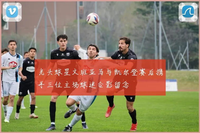 光头球星文班亚马与凯尔登赛后携手三位主场球迷合影留念